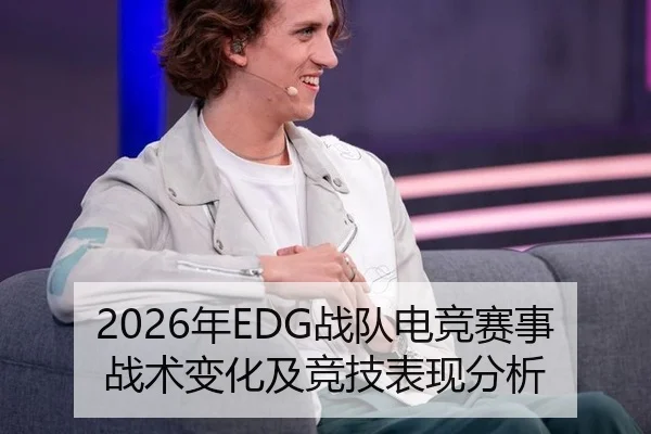 2026年EDG战队电竞赛事战术变化及竞技表现分析