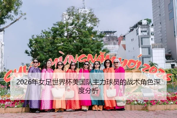 2026年女足世界杯美国队主力球员的战术角色深度分析