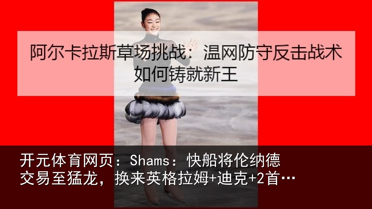 开元体育网页:Shams:快船将伦相关情况来英格拉姆+迪克+2首轮等