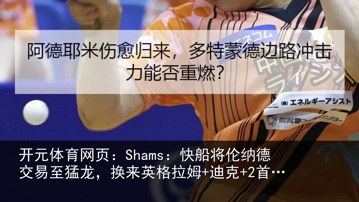 开元体育网页：Shams：快船将伦纳德交易至猛龙，换来英格拉姆+迪克+2首轮等