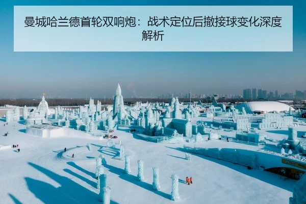曼城哈兰德首轮双响炮：战术定位后撤接球变化深度解析