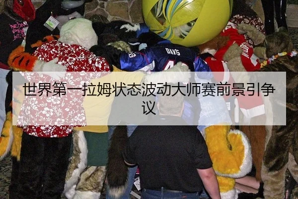 世界第一拉姆状态波动大师赛前景引争议