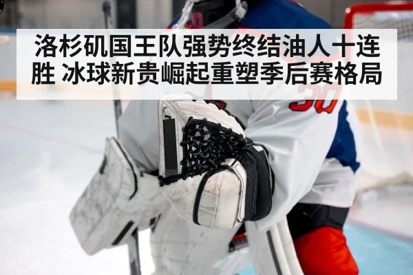 洛杉矶国王队强势终结油人十连胜 冰球新贵崛起重塑季后赛格局