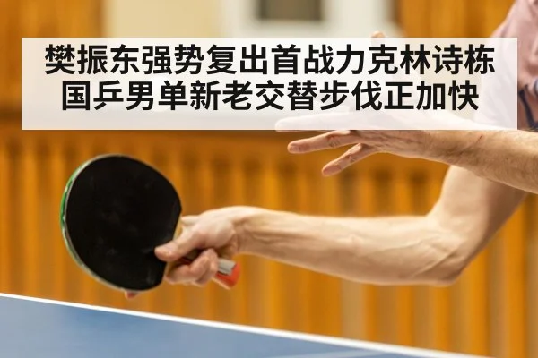樊振东强势复出首战力克林诗栋 国乒男单新老交替步伐正加快