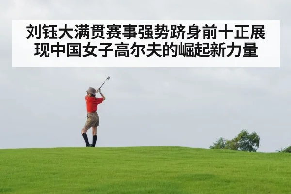 刘钰大满贯赛事强势跻身前十正展现中国女子高尔夫的崛起新力量